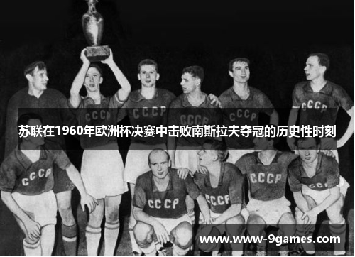 苏联在1960年欧洲杯决赛中击败南斯拉夫夺冠的历史性时刻