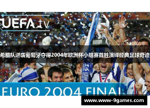 希腊队逆袭葡萄牙夺得2004年欧洲杯小组赛首胜演绎经典足球奇迹