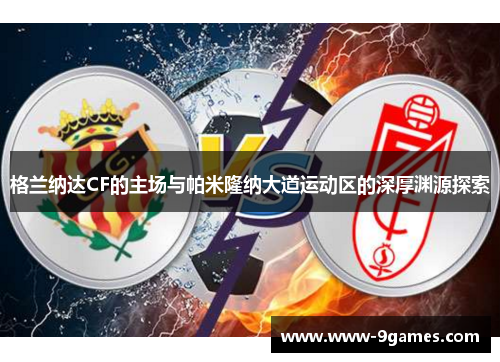 格兰纳达CF的主场与帕米隆纳大道运动区的深厚渊源探索