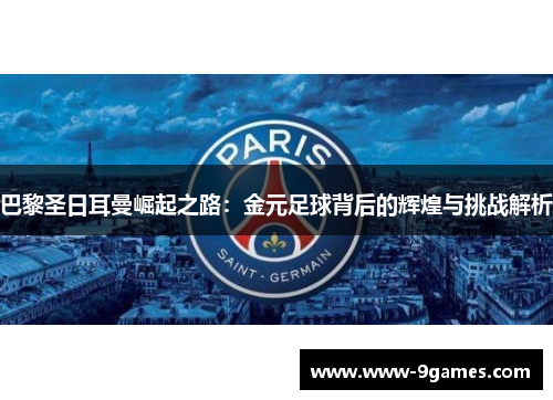 巴黎圣日耳曼崛起之路：金元足球背后的辉煌与挑战解析