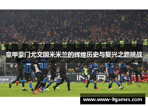 意甲豪门尤文国米米兰的辉煌历史与复兴之路挑战