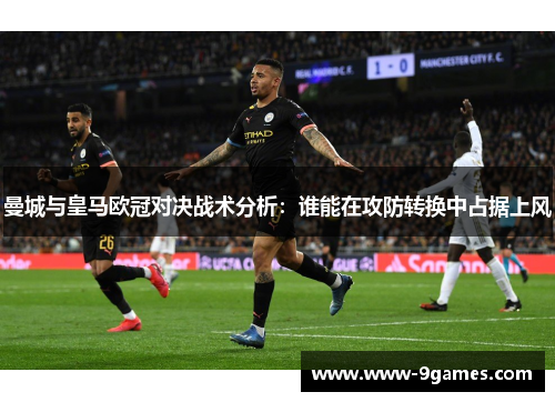 曼城与皇马欧冠对决战术分析：谁能在攻防转换中占据上风