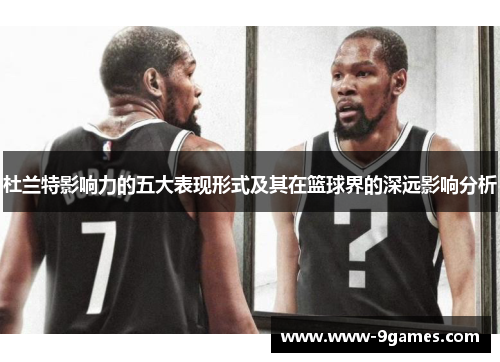 杜兰特影响力的五大表现形式及其在篮球界的深远影响分析
