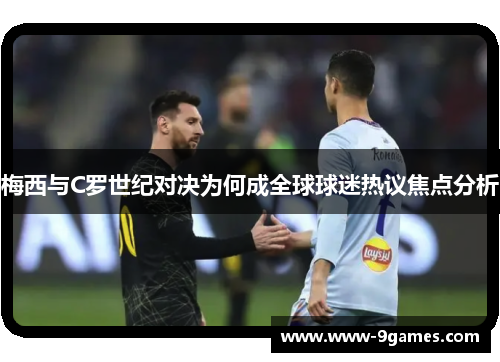 梅西与C罗世纪对决为何成全球球迷热议焦点分析