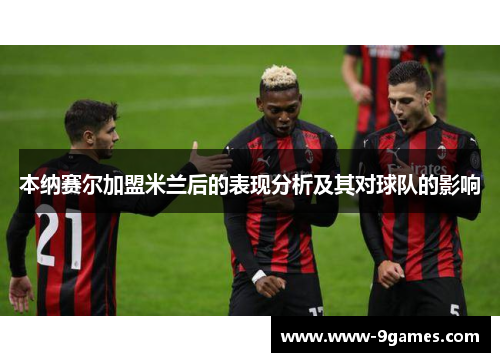 本纳赛尔加盟米兰后的表现分析及其对球队的影响