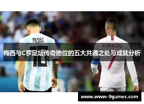 梅西与C罗足坛传奇地位的五大共通之处与成就分析