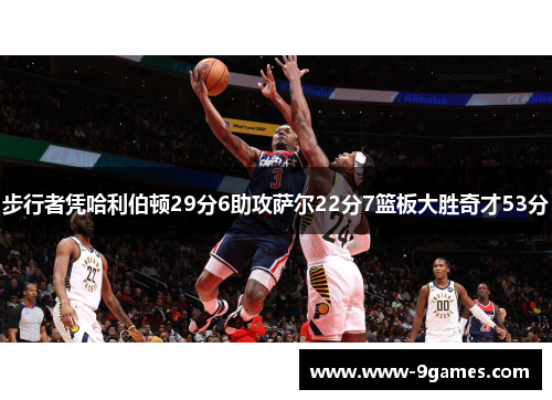 步行者凭哈利伯顿29分6助攻萨尔22分7篮板大胜奇才53分