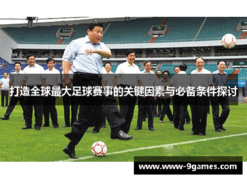 打造全球最大足球赛事的关键因素与必备条件探讨
