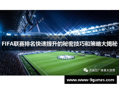 FIFA联赛排名快速提升的秘密技巧和策略大揭秘