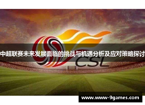 中超联赛未来发展面临的挑战与机遇分析及应对策略探讨
