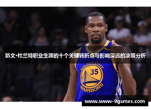 凯文·杜兰特职业生涯的十个关键转折点与影响深远的决策分析