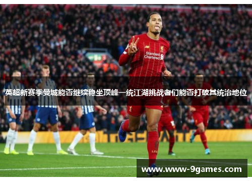 英超新赛季曼城能否继续稳坐顶峰一统江湖挑战者们能否打破其统治地位