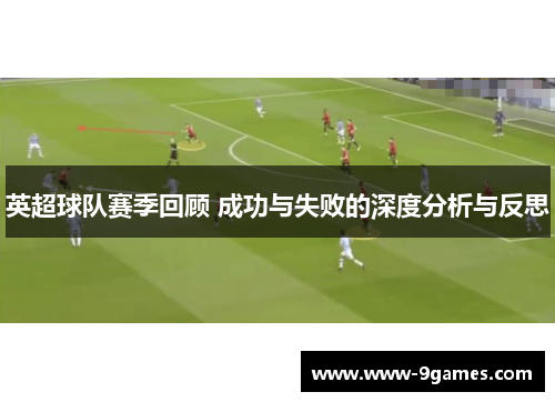 英超球队赛季回顾 成功与失败的深度分析与反思