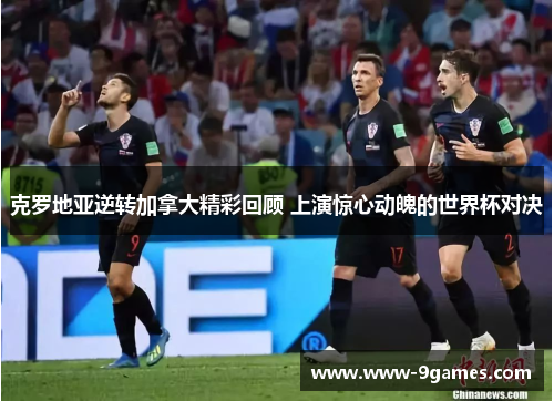 克罗地亚逆转加拿大精彩回顾 上演惊心动魄的世界杯对决
