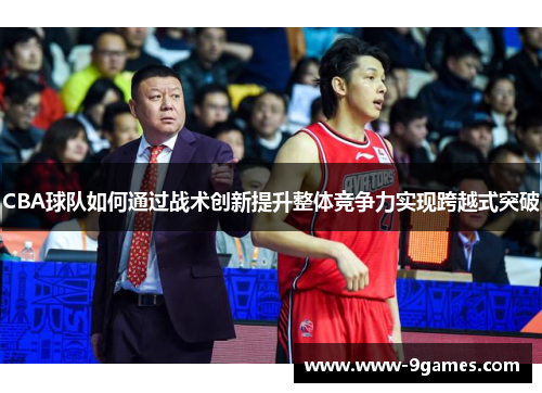CBA球队如何通过战术创新提升整体竞争力实现跨越式突破