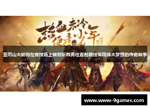 亚历山大如何在竞技场上披荆斩棘勇往直前最终实现伟大梦想的传奇故事