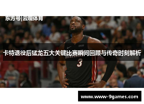 卡特退役后猛龙五大关键比赛瞬间回顾与传奇时刻解析