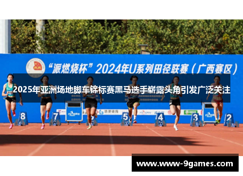 2025年亚洲场地脚车锦标赛黑马选手崭露头角引发广泛关注
