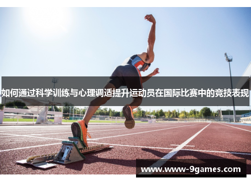 如何通过科学训练与心理调适提升运动员在国际比赛中的竞技表现