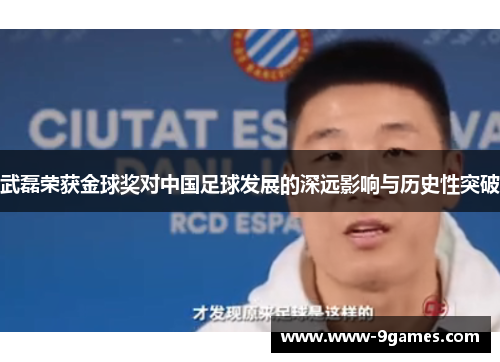 武磊荣获金球奖对中国足球发展的深远影响与历史性突破
