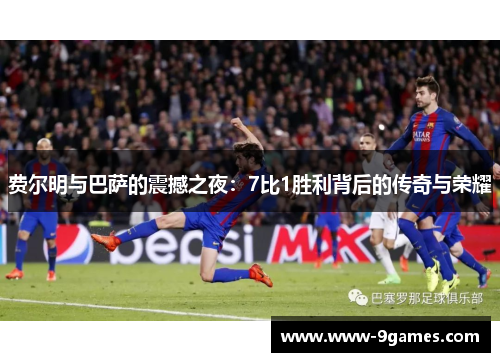 费尔明与巴萨的震撼之夜：7比1胜利背后的传奇与荣耀