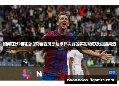 如何在沙特阿拉伯观看西班牙超级杯决赛的实时动态及直播渠道