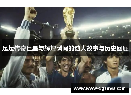 足坛传奇巨星与辉煌瞬间的动人故事与历史回顾