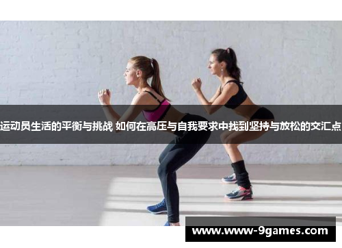 运动员生活的平衡与挑战 如何在高压与自我要求中找到坚持与放松的交汇点