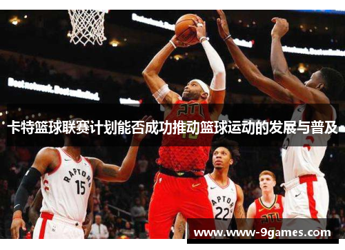 卡特篮球联赛计划能否成功推动篮球运动的发展与普及