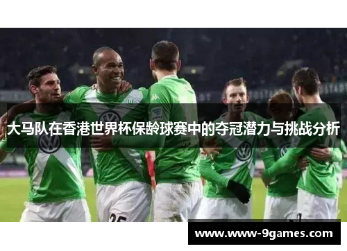 大马队在香港世界杯保龄球赛中的夺冠潜力与挑战分析