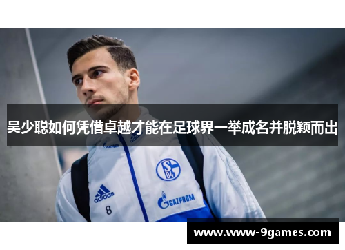 吴少聪如何凭借卓越才能在足球界一举成名并脱颖而出