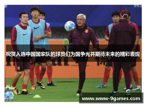 祝贺入选中国国家队的球员们为国争光并期待未来的精彩表现
