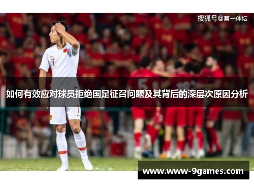 如何有效应对球员拒绝国足征召问题及其背后的深层次原因分析