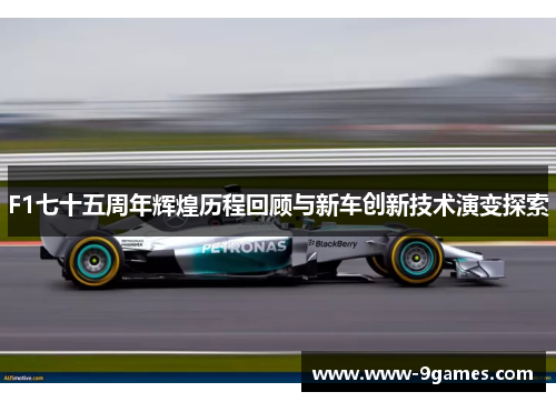 F1七十五周年辉煌历程回顾与新车创新技术演变探索