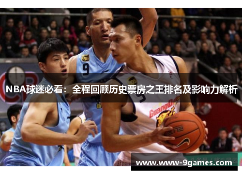 NBA球迷必看：全程回顾历史票房之王排名及影响力解析