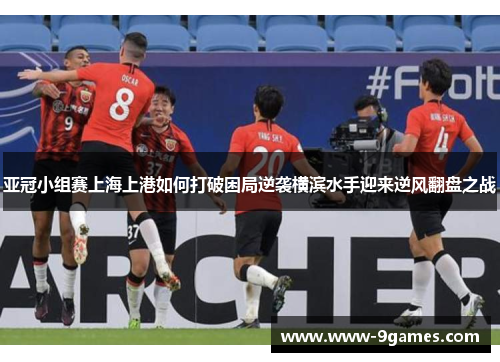 亚冠小组赛上海上港如何打破困局逆袭横滨水手迎来逆风翻盘之战