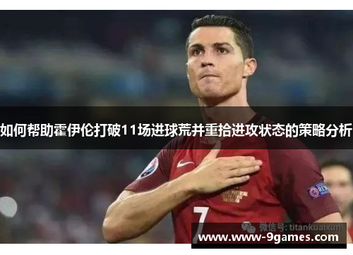 如何帮助霍伊伦打破11场进球荒并重拾进攻状态的策略分析