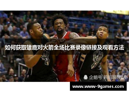 如何获取雄鹿对火箭全场比赛录像链接及观看方法