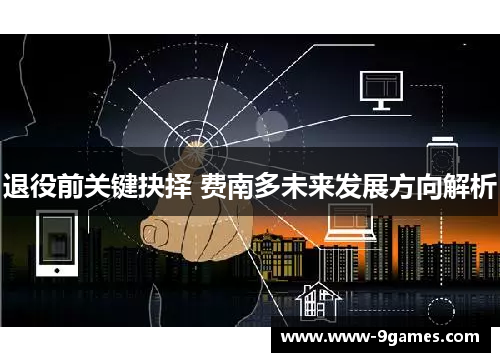 退役前关键抉择 费南多未来发展方向解析