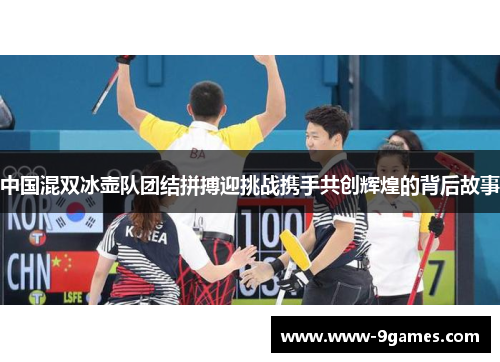 中国混双冰壶队团结拼搏迎挑战携手共创辉煌的背后故事