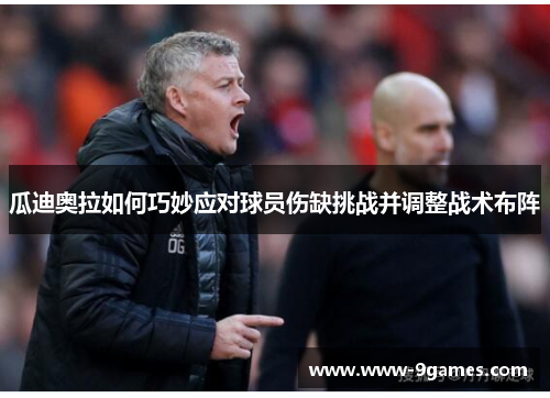 瓜迪奥拉如何巧妙应对球员伤缺挑战并调整战术布阵
