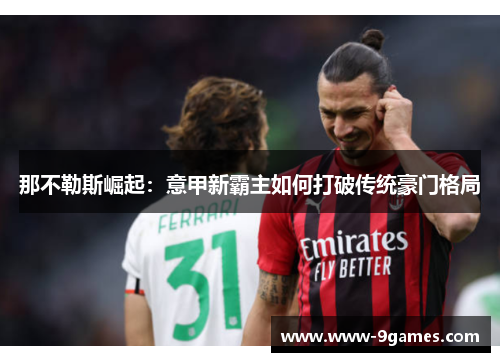 那不勒斯崛起：意甲新霸主如何打破传统豪门格局