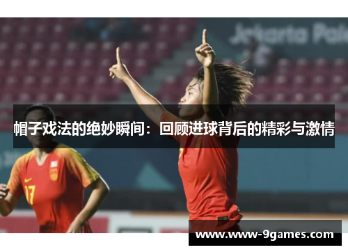 帽子戏法的绝妙瞬间：回顾进球背后的精彩与激情