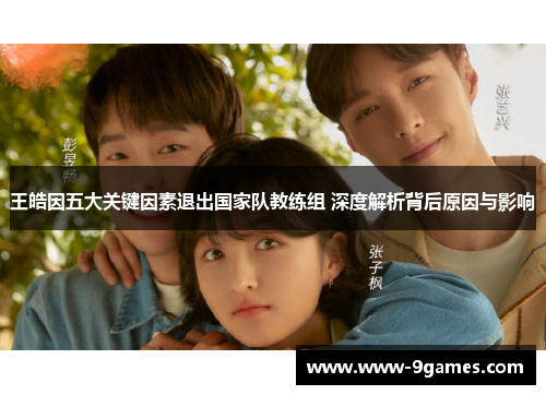 王皓因五大关键因素退出国家队教练组 深度解析背后原因与影响