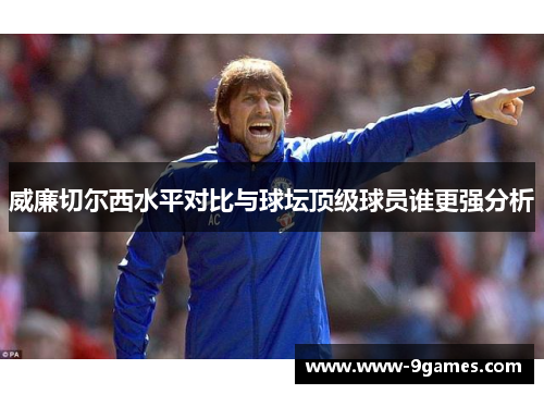 威廉切尔西水平对比与球坛顶级球员谁更强分析