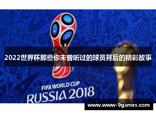 2022世界杯那些你未曾听过的球员背后的精彩故事
