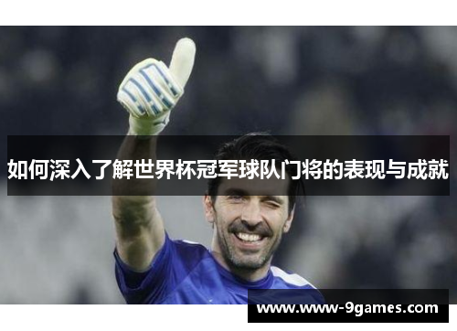 如何深入了解世界杯冠军球队门将的表现与成就