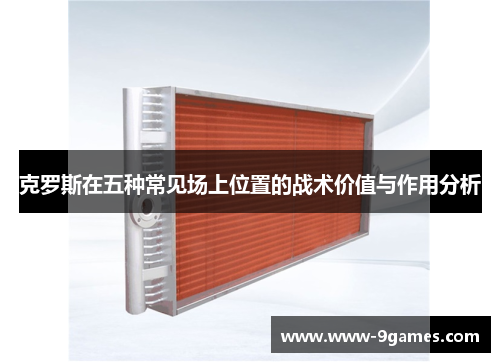 克罗斯在五种常见场上位置的战术价值与作用分析