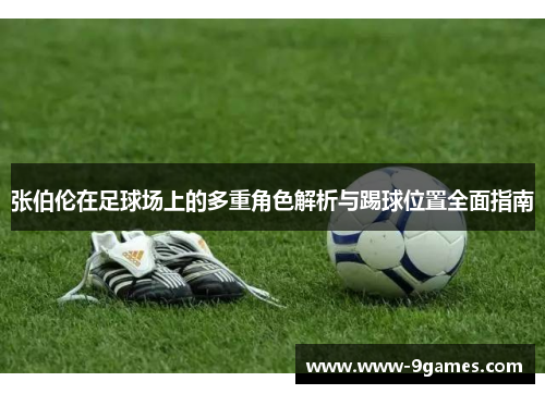 张伯伦在足球场上的多重角色解析与踢球位置全面指南