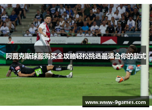 阿贾克斯球服购买全攻略轻松挑选最适合你的款式